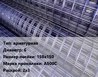 Сетка арматурная d=6 Ячейка: 150х150 А500С Раскрой: 2х3